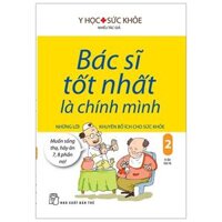 Bác Sĩ Tốt Nhất Là Chính Mình 02 - Những Lời Khuyên Bổ Ích Cho Sức Khỏe (Tái Bản)