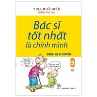 Bác Sĩ Tốt Nhất Là Chính Mình 05 - Bệnh Alzheimer (Tái Bản 2019)