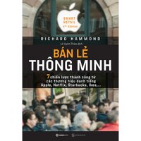 Bán lẻ thông minh 7 chiến lược thành công từ các thương hiệu danh tiếng Apple, Netflix, Starbucks, Ikea Smart Retail - Tác giả Richard Hammond