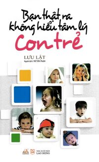 Bạn Thật Ra Không Hiểu Tâm Lý Con Trẻ