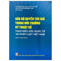 Bảo Hộ Quyền Tác Giả Trong Môi Trường Kỹ Thuật Số Theo Điều Ước Quốc Tế Và Pháp Luật Việt Nam Sách Chuyên Khảo