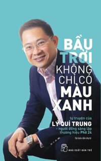 Bầu Trời Không Chỉ Có Màu Xanh: Tự Truyện Của Lý Quí Trung - Người Đồng Sáng Lập Thương Hiệu Phở 24