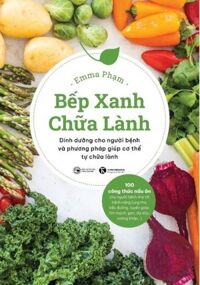 Bếp Xanh Chữa Lành - Dinh Dưỡng Cho Người Bệnh Và Phương Pháp Giúp Cơ thể tự Chữa Lành