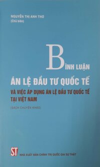 Bình Luận Án Lệ Đầu Tư Quốc Tế Và Việc Áp Dụng Án Lệ Đầu Tư Quốc Tế Tại Việt Nam Sách chuyên khảo