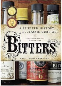 Bitters: A Spirited History Of A Classic Cure-All, With Cocktails, Recipes, And Formulas