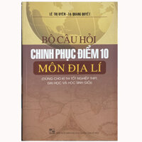 Bộ câu hỏi chinh phục điểm 10 môn Địa lí Dùng cho kì thi tốt nghiệp THPT, đại học và học sinh giỏi