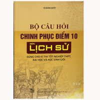 Bộ câu hỏi chinh phục điểm 10 môn Lịch sử Dùng cho kì thi tốt nghiệp THPT, Đại học và Học sinh giỏi