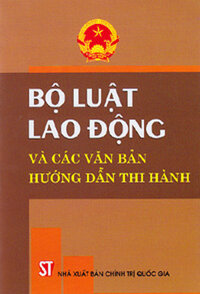 BỘ LUẬT LAO ĐỘNG VÀ CÁC VĂN BẢN HƯỚNG DẪN THI HÀNH