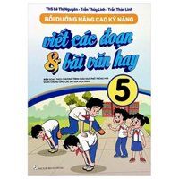 Bồi Dưỡng Nâng Cao Kỹ Năng Viết Các Đoạn Và Bài Văn Hay 5 (Theo Chương Trình GDPT Mới)