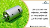 Các loại motor điện 12V, nguyên lý hoạt động và lưu ý khi sử dụng