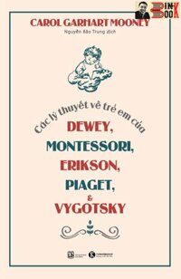 CÁC LÝ THUYẾT VỀ TRẺ EM CỦA DEWEY, MONTESSORI, ERIKSON, PIAGET VÀ VYGOTSKY - Carol Garhart Mooney - Nguyễn Bảo Trung dịch Thái Hà - NXB Lao động