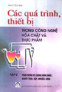 CÁC QUÁ TRÌNH, THIẾT BỊ TRONG CÔNG NGHỆ HÓA CHẤT VÀ THỰC PHẨM - Tập 2: Phần Riêng Hệ Không Đồng Nhất, Khuấy Trộn, Đập, Nghiền, Sàng