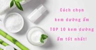 Cách chọn kem dưỡng ẩm tốt cho da, Top 10 loại kem tốt nhất			Để lại bình luận