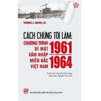 Cách chúng tôi làm Chương trình bí mật xâm nhập miền Bắc Việt Nam 1961 - 1964