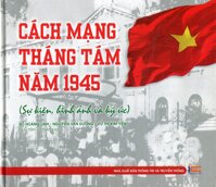 Cách Mạng Tháng Tám Năm 1945 Sự Kiện, Hình Ảnh Và Ký Ức