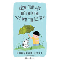 Cách Nuôi Dạy Một Đứa Trẻ  Có Trái Tim Ấm Áp