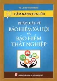 Cẩm Nang Tra Cứu - Pháp Luật Về Bảo Hiểm Xã Hội Và Bảo Hiểm Thất Nghiệp