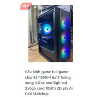 Cấu hình game full game chip E5-1650v4 6x12 luồng xung 4.Ghz card 1050ti 2D pts Ai Cad Sketchup