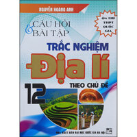 Câu Hỏi &amp; Bài Tập Trắc Nghiệm Địa Lí 12 Theo Chủ Đề