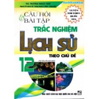 Câu hỏi và bài tập trắc nghiệm Lịch sử 12 theo chủ đề Tái bản 1