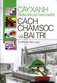 CÂY XANH TRONG NHÀ LỌC THẢI Ô NHIỄM - CÁCH CHĂM SÓC VÀ BÀI TRÍ