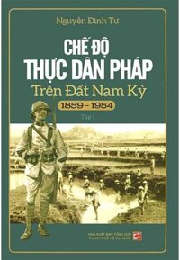 Chế Độ Thực Dân Pháp Trên Đất Nam Kỳ 1859-1954 - Tập 1 (Tái Bản 2018)