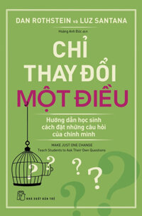 CHỈ THAY ĐỔI MỘT ĐIỀU HƯỚNG DẪN HỌC SINH CÁCH ĐẶT NHỮNG CÂU HỎI CỦA CHÍNH MÌNH - Dan Rothstein và Luz Santana - Hoàng Anh Đức - bìa mềm