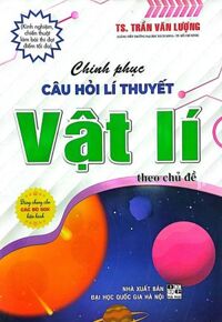 Chinh Phục Câu Hỏi Lí Thuyết Vật Lí Theo Chủ Đề (Dùng Chung Cho Các Bộ SGK Hiện Hành)