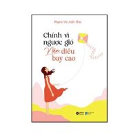 Chính Vì Ngược Gió Nên Diều Bay Cao