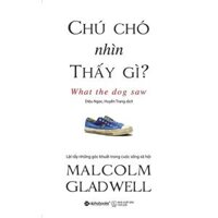 Chú Chó Nhìn Thấy Gì - Malcolm Gladwell Tái Bản Mới Nhất - Bản Quyền