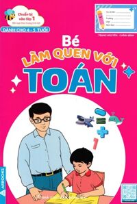 Chuẩn Bị Vào Lớp 1 - Bé Làm Quen Với Toán (Dành Cho 4 - 5 Tuổi)