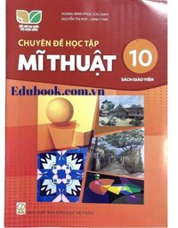Chuyên đề học tập Mĩ thuật lớp 10 Sách giáo viên - Kết nối tri thức với cuộc sống