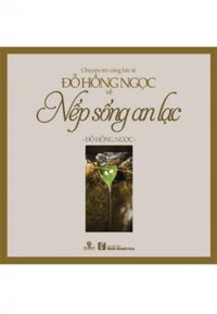 Chuyện Trò Cùng Bác Sĩ Đỗ Hồng Ngọc Về Nếp Sống An Lạc Tái bản năm 2018