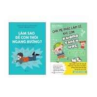 Combo 2 cuốn Nuôi Dạy Con Làm Sao Để Con Thôi Ngang Bướng  Cha Mẹ Phải Làm Gì Khi Con Không Thích Học - 5 Bước Giải Quyết Vấn Đề Chán Học Của Con