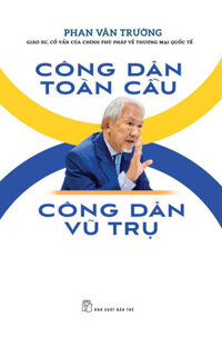 CÔNG DÂN TOÀN CẦU - CÔNG DÂN VŨ TRỤ - GS. Phan Văn Trường - bìa mềm