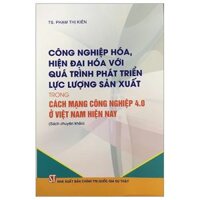 Công Nghiệp Hóa Hiện Đại Hóa Với Quá Trình Phát Triển Lực Lượng Sản Xuất Trong Cách Mạng Công Nghiệp 4.0 Ở Việt Nam Hiện Nay