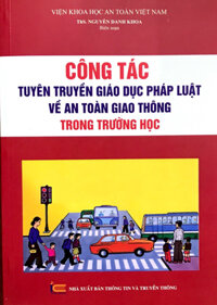 Công tác tuyên truyền giáo dục pháp luật về an toàn giao thông trong trường học  ( Do ThS. Nguyễn Danh Khoa - Viện Khoa học an toàn Việt Nam)  Biên soạn