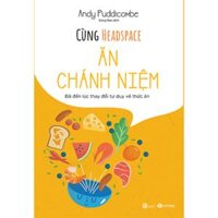 Cùng Headspace  Ăn Chánh Niệm - Đã Đến Lúc Thay Đổi Tư Duy Bằng Thức Ăn