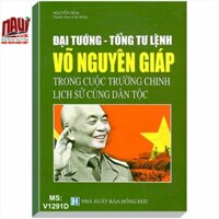 Đại Tướng - Tổng Tư Lệnh Võ Nguyên Giáp Trong Cuộc Trường Chinh Lịch Sử Cùng Dân Tộc