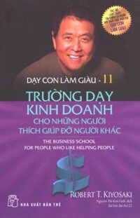 Dạy Con Làm Giàu - Tập 11 Trường Dạy Kinh Doanh Cho Những Người Thích Giúp Đỡ Người Khác Tái Bản 2017