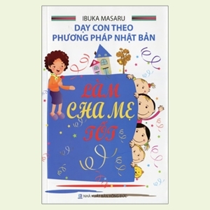 Dạy con theo phương pháp Nhật Bản - Làm cha mẹ tốt - Tác giả: Ibuka Masaru