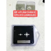 ĐẾ LÀM CHÂN / VĨ LÀM CHÂN / VĨ ĐỖ CHÂN IC CPU A13 - JABEAUD