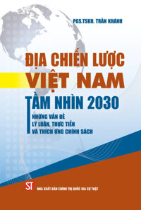 Địa Chiến Lược Việt Nam Tầm Nhìn 2030 - Những Vấn Đề Lý Luận, Thực Tiễn Và Thích Ứng Chính Sách