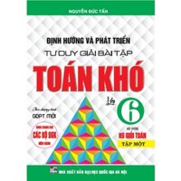 Định Hướng Và Phát Triển Tư Duy Giải Bài Tập Toán Khó Lớp 6 Tập 1 dùng chung cho bộ sách giáo khoa hiện hành