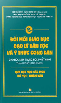 Đổi Mới Giáo Dục Đạo Lý Dân Tộc Và Ý Thức Công Dân Cho Học Sinh Trung Học Phổ Thông Thành Phố Hồ Chí Minh Qua Dạy Học Các Môn Xã Hội - Nhân Văn