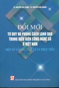 Đổi Mới Tư Duy Và Phong Cách Lãnh Đạo Trong Điều Kiện Công Nghệ Số Ở Việt Nam Hiện Nay - Một Số Vấn Đề Lý Luận Và Thực Tiễn