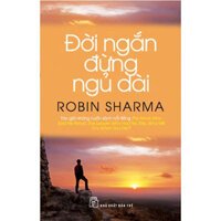 ĐỜI NGẮN ĐỪNG NGỦ DÀI - Robin Sharma - Phạm Anh Tuấn dịch - bìa mềm