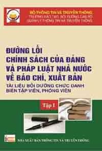 ĐƯỜNG LỐI, CHÍNH SÁCH CỦA ĐẢNG VÀ PHÁP LUẬT NHÀ NƯỚC VỀ BÁO CHÍ, XUẤT BẢN (Tài Liệu Bồi Dưỡng Chức Danh Biên Tập Viên, Phóng Viên) - Tập 1