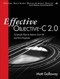 Effective Objective-C 2.0: 52 Specific Ways to Improve Your IOS and OS X Programs (Effective Software Development) (Effective Software Development ...