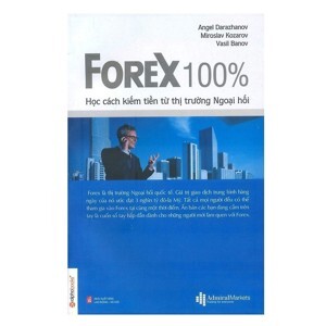 Forex 100% - Học cách kiếm tiền từ thị trường Ngoại hối - Tác giả: Angel Darazhanow - Miroslav Kozarov - Vasil Banov - Dịch giả : Phương Lan - Thành Đạt